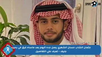 جثمان الشاب حسان الشهري يصل جدة اليوم بعد مأساة غرق في بحيرة جنيف – تعرف على التفاصيل